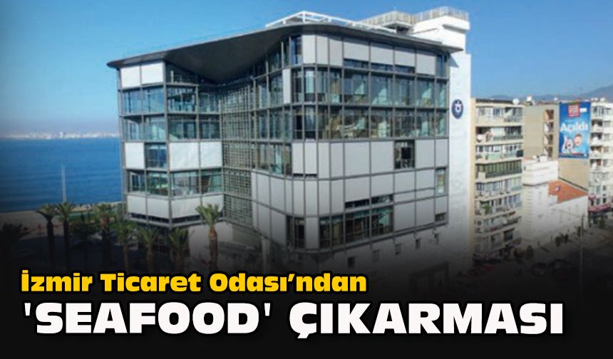 İzmir Ticaret Odası’ndan “Seafood” çıkarması