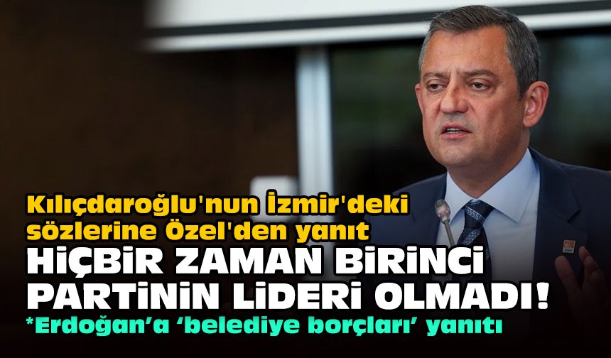 Kılıçdaroğlu'nun İzmir'deki sözlerine Özel'den yanıt... Hiçbir zaman birinci partinin lideri olmadı!