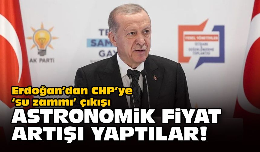 Erdoğan'dan CHP'ye 'su zammı' çıkışı... Astronomik fiyat artışı yaptılar!