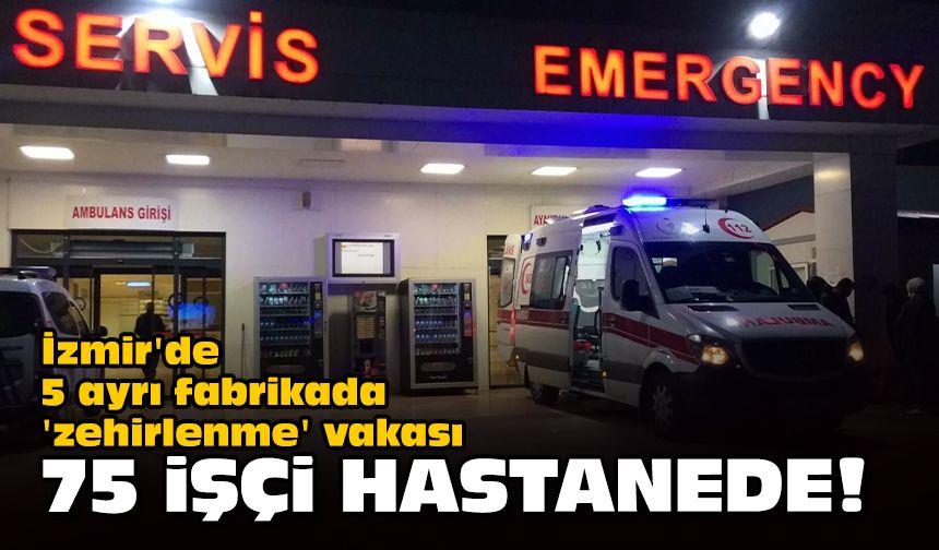 İzmir'de 5 ayrı fabrikada 'zehirlenme' vakası... 75 işçi hastanede!