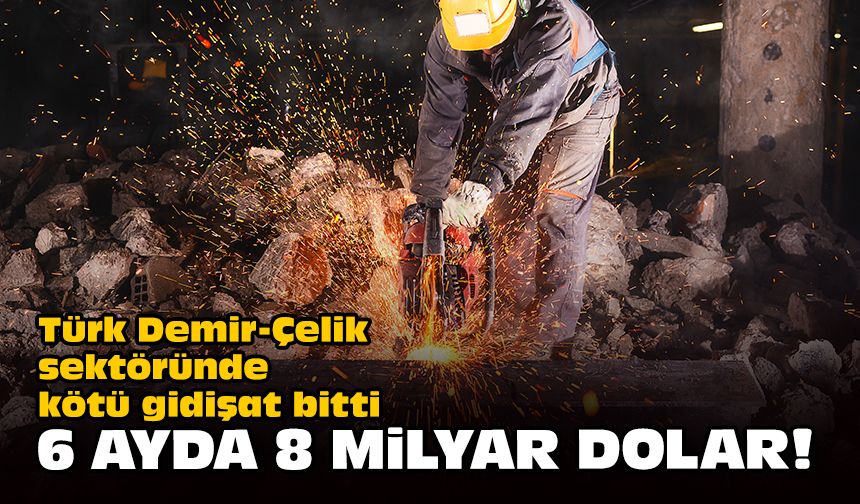 Türk Demir-Çelik sektöründe kötü gidişat bitti... 6 ayda 8 milyar dolar!
