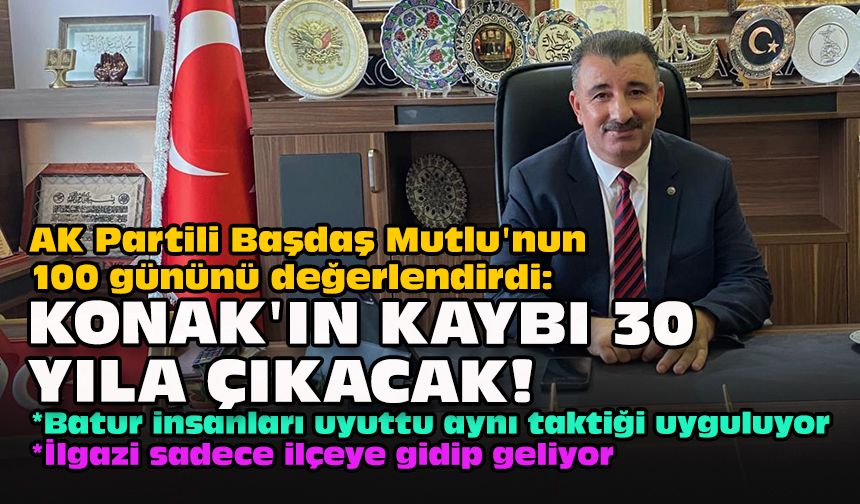 AK Partili Başdaş Mutlu'nun 100 gününü değerlendirdi:  Konak'ın kaybı 30 yıla çıkacak!
