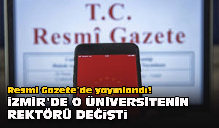 Resmi Gazete'de yayınlandı! İzmir'de o üniversitenin rektörü değişti