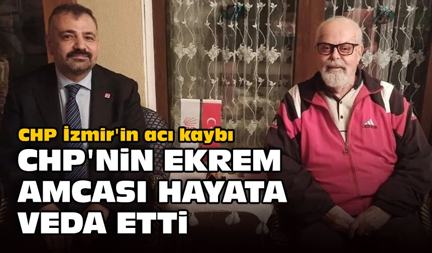 CHP İzmir'in acı kaybı... CHP'nin Ekrem Amcası hayata veda etti