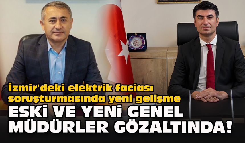 İzmir'deki elektrik faciası soruşturmasında yeni gelişme: Eski ve yeni genel müdürler gözaltında!