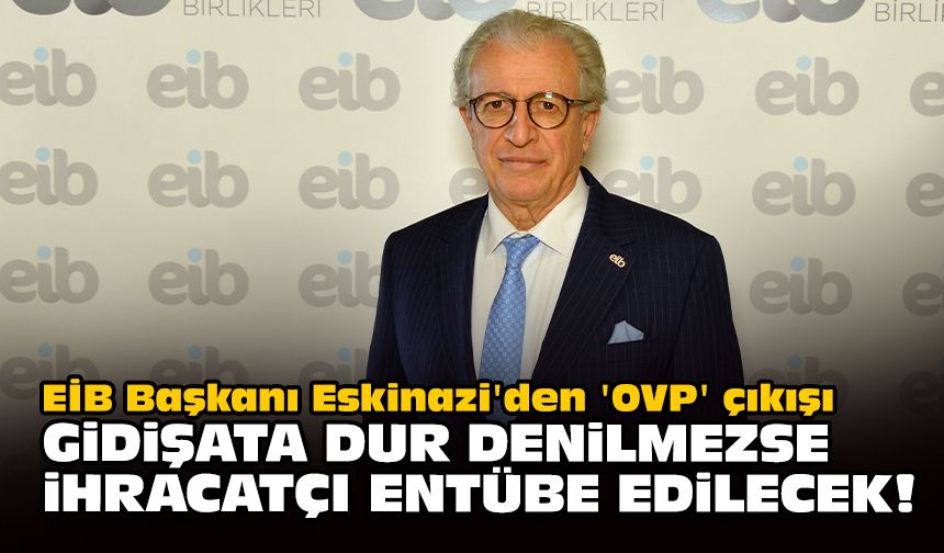 EİB Başkanı Eskinazi'den 'OVP' çıkışı... Dur denilmezse ihracatçı entübe edilecek!