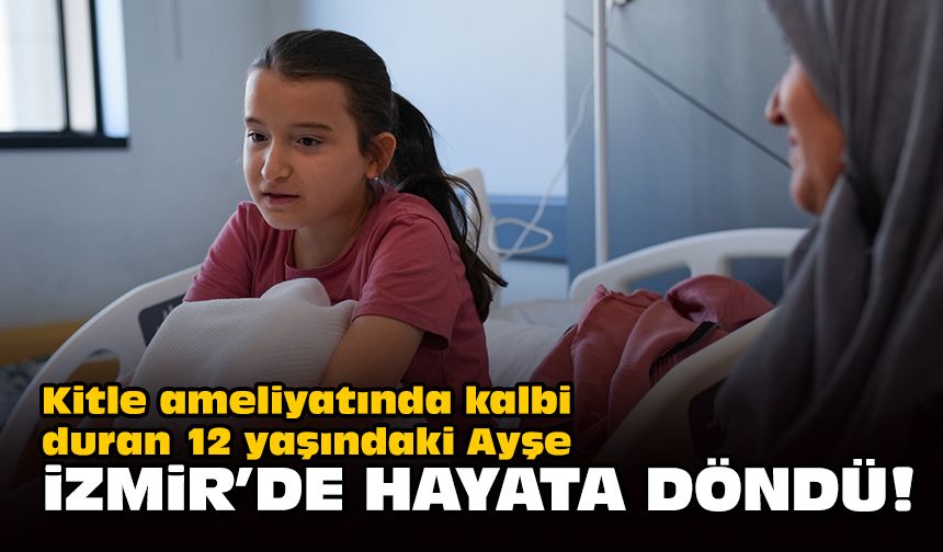 Kitle ameliyatında kalbi duran 12 yaşındaki Ayşe, İzmir'de hayata döndü!