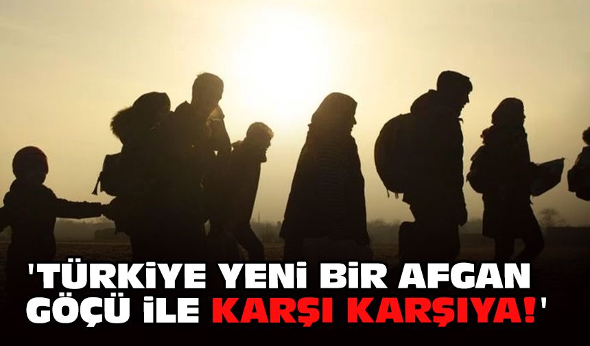 'Türkiye yeni bir Afgan göçü ile karşı karşıya!'