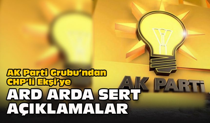 AK Parti Grubu’ndan CHP’li Ekşi’ye ard arda sert açıklamalar