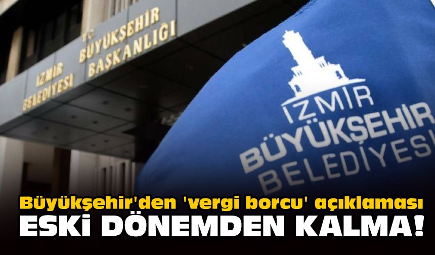 Büyükşehir'den 'vergi borcu' açıklaması... Eski dönemden kalma!