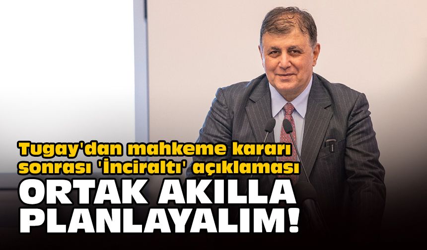 Tugay'dan mahkeme kararı sonrası 'İnciraltı' açıklaması... Ortak akılla planlayalım!