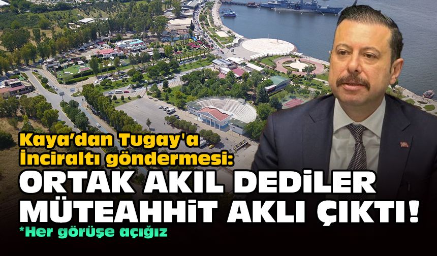 Kaya’dan Tugay'a İnciraltı göndermesi: Ortak akıl dediler müteahhit aklı çıktı!