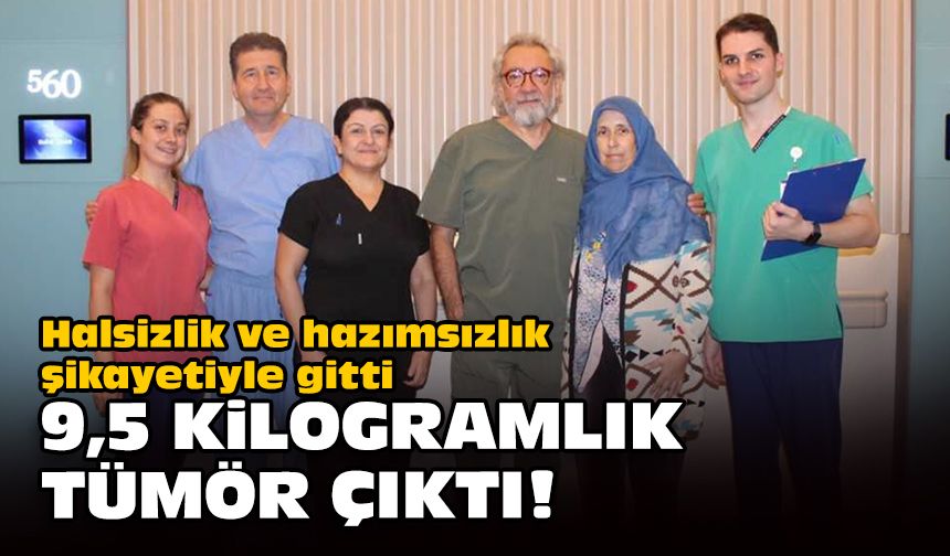 Halsizlik ve hazımsızlık şikayetiyle gitti... 9,5 kilogramlık tümör çıktı!