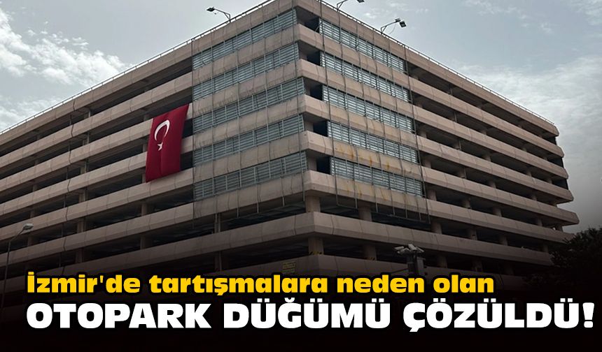 İzmir'de tartışmalara neden olan otopark düğümü çözüldü!