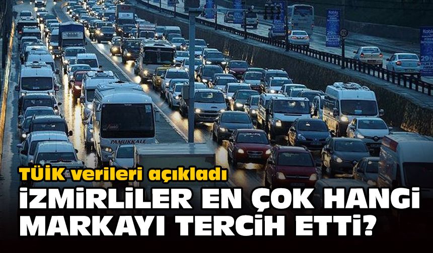 TÜİK verileri açıkladı... İzmirliler en çok hangi markayı tercih etti?