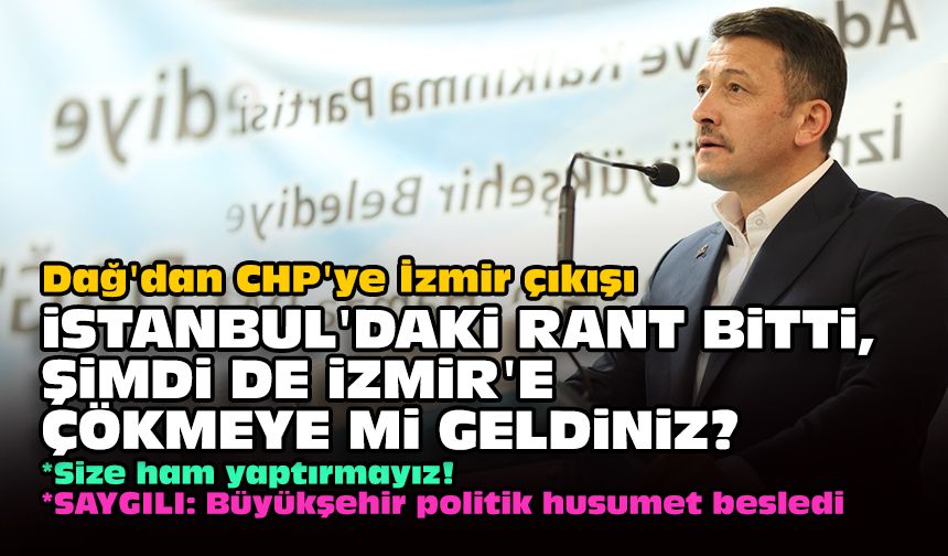 Dağ'dan CHP'ye İzmir çıkışı... İstanbul'daki rant bitti, şimdi de İzmir'e çökmeye mi geldiniz?