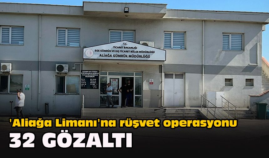 'Aliağa Limanı'na rüşvet operasyonu: 32 gözaltı