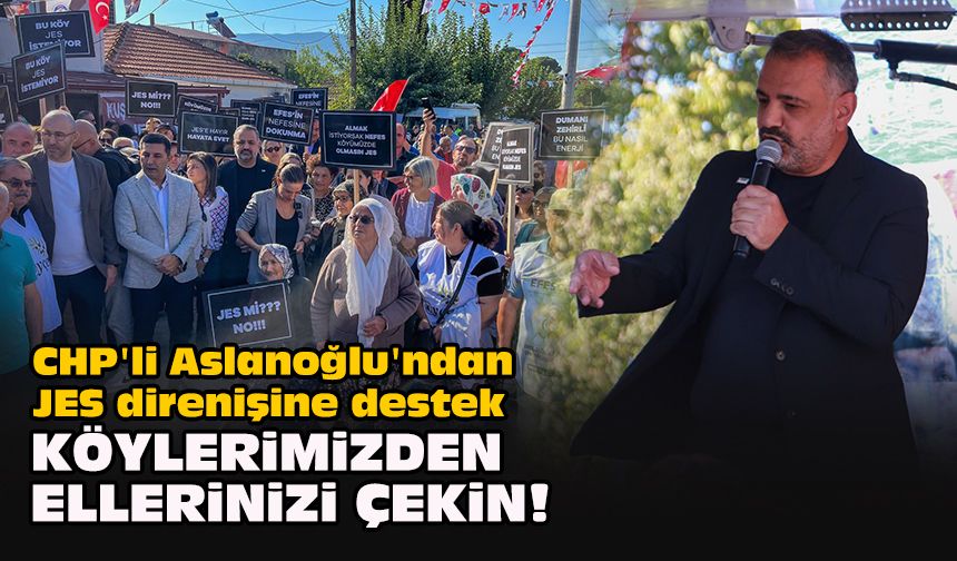 CHP'li Aslanoğlu'ndan JES direnişine destek... "Köylerimizden ellerinizi çekin!"