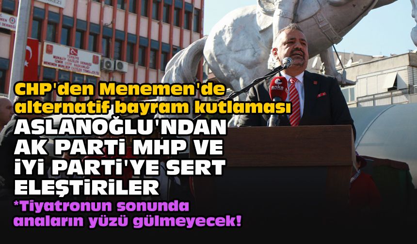 CHP'den Menemen'de alternatif bayram kutlaması... Aslanoğlu'ndan AK Parti MHP ve İYİ Parti'ye sert eleştiriler