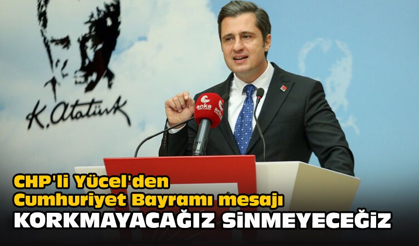 CHP'li Yücel'den Cumhuriyet Bayramı mesajı... "Korkmayacağız, sinmeyeceğiz"