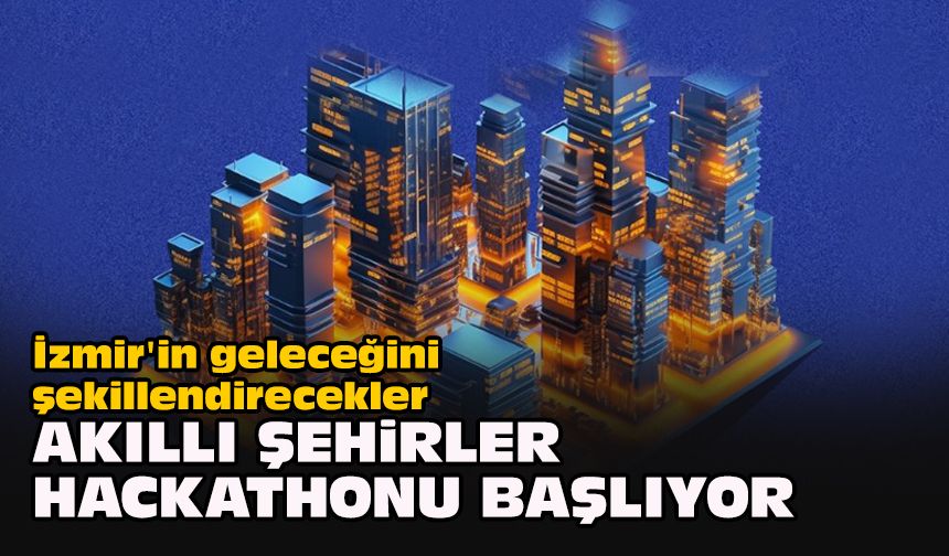 İzmir'in geleceğini şekillendirecekler... Akıllı Şehirler hackathonu başlıyor