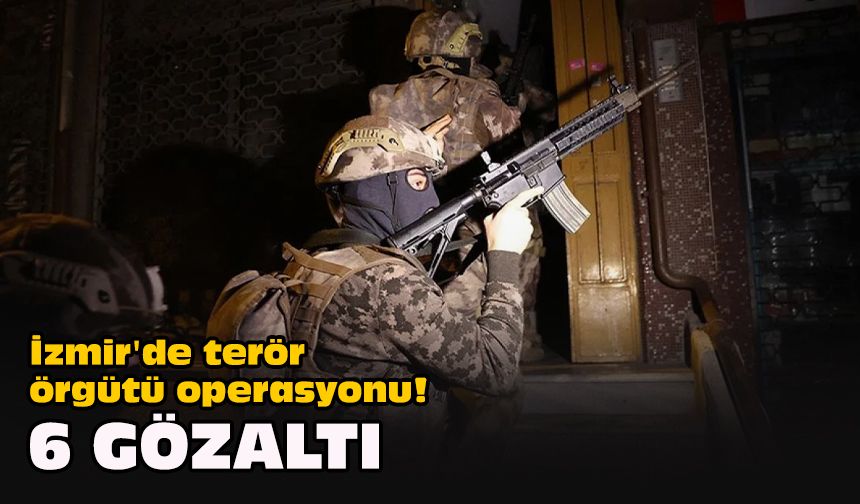 İzmir'de terör örgütü operasyonu! 6 gözaltı