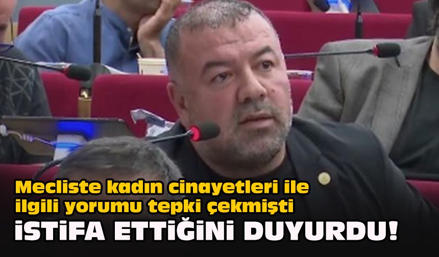 Mecliste kadın cinayetleri ile ilgili yorumu tepki çekmişti... İstifa ettiğini duyurdu!