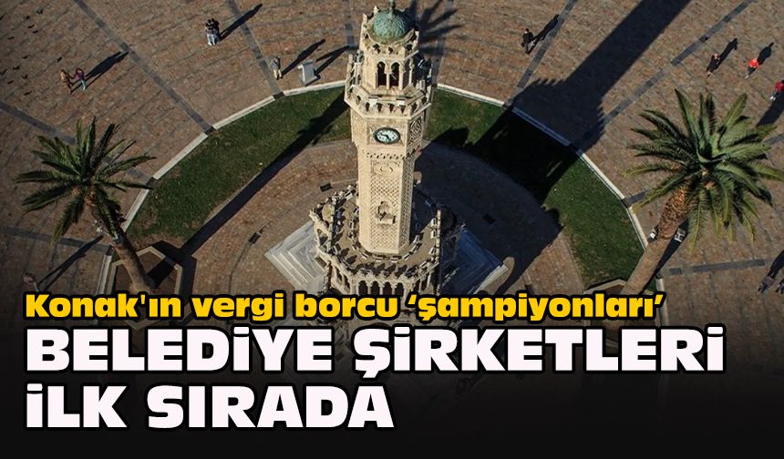 Konak'ın vergi borcu “şampiyonları”... Belediye şirketleri ilk sırada