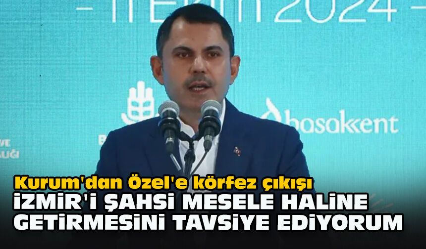 Kurum'dan Özel'e körfez çıkışı... İzmir'i şahsi mesele haline getirmesini tavsiye ediyorum