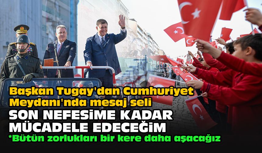 Başkan Tugay'dan Cumhuriyet Meydanı'nda mesaj seli... "Son nefesime kadar mücadele edeceğim”