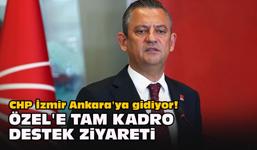 CHP İzmir Ankara'ya gidiyor! Özel'e tam kadro destek ziyareti