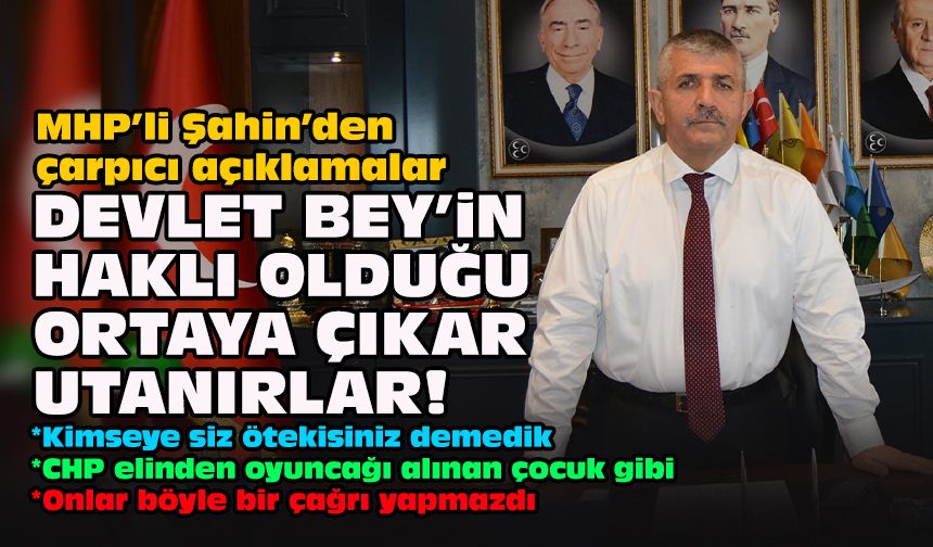 MHP’li Şahin’den çarpıcı açıklamalar... Devlet Bey'in haklı olduğu ortaya çıkar, utanırlar!