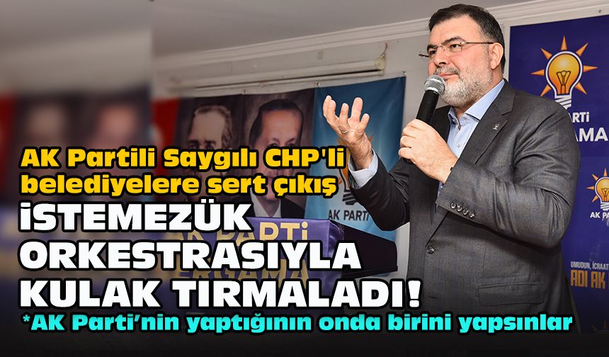 AK Partili Saygılı CHP'li belediyelere sert çıkış... "İstemezük orkestrasıyla kulak tırmaladı!"