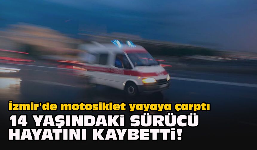 İzmir'de motosiklet yayaya çarptı: 14 yaşındaki sürücü hayatını kaybetti!