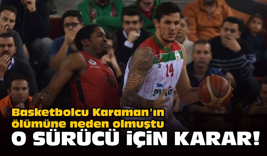 Basketbolcu Karaman'ın ölümüne neden olmuştu... O sürücü için karar!