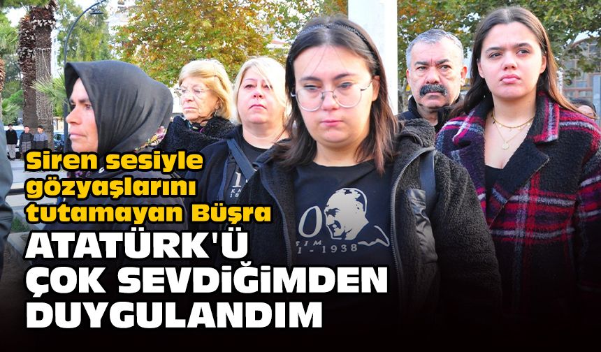 Siren sesiyle gözyaşlarını tutamayan Büşra: Atatürk'ü çok sevdiğimden duygulandım