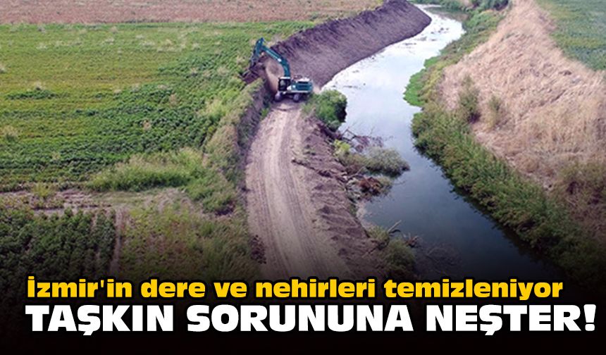 İzmir'in dere ve nehirleri temizleniyor... Taşkın sorununa neşter!