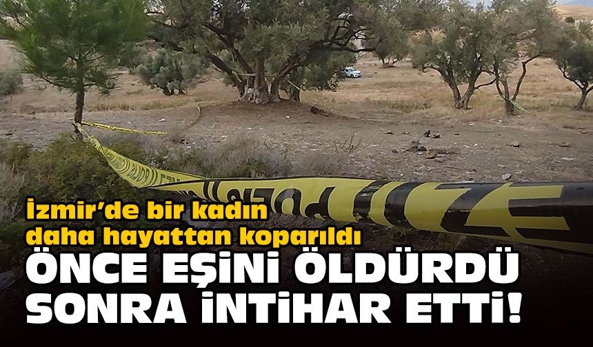 İzmir’de bir kadın daha hayattan koparıldı... Önce eşini öldürdü, sonra intihar etti!