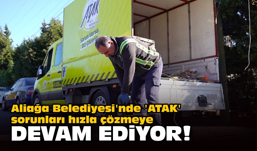 Aliağa Belediyesi'nde 'ATAK' sorunları hızla çözmeye devam ediyor!