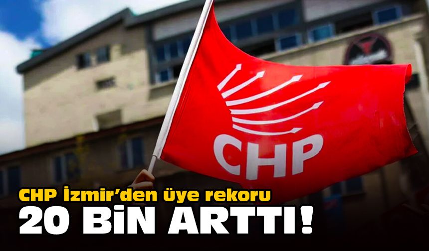 CHP İzmir’den üye rekoru... 20 bin arttı!