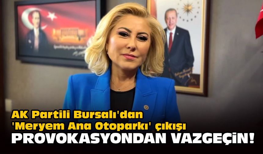 AK Partili Bursalı'dan 'Meryem Ana Otoparkı' çıkışı... Provokasyondan vazgeçin!