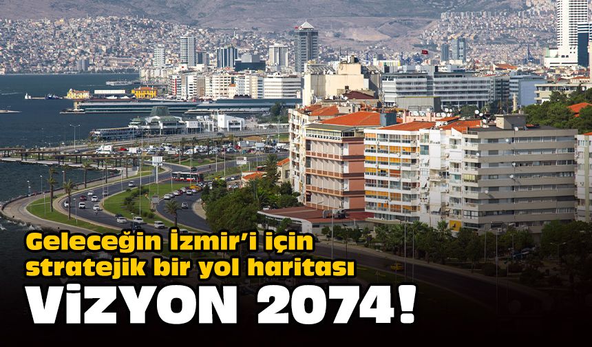 Geleceğin İzmir’i için stratejik bir yol haritası... Vizyon 2074!