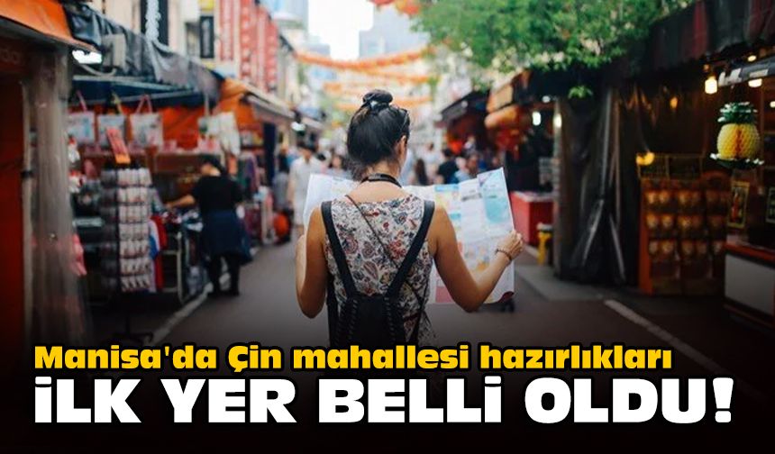 Manisa'da Çin mahallesi hazırlıkları: İlk yer belli oldu