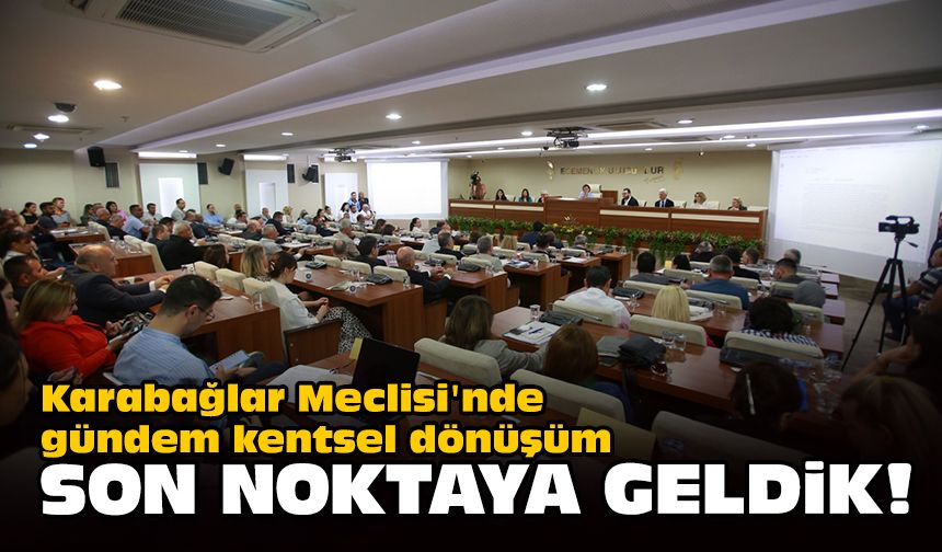 Karabağlar Meclisi'nde gündem kentsel dönüşüm... Son noktaya geldik!