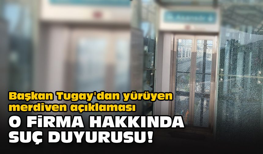 Başkan Tugay'dan yürüyen merdiven açıklaması... O firma hakkında suç duyurusu!