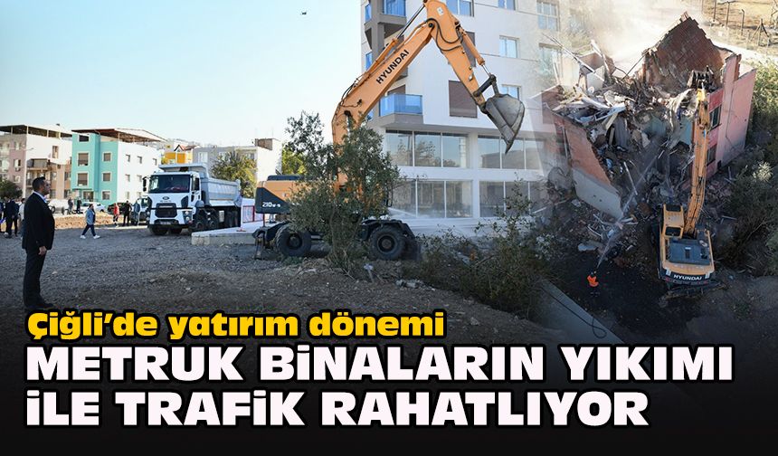 Çiğli’de yatırım dönemi... Metruk Binaların yıkımı ile trafik rahatlıyor