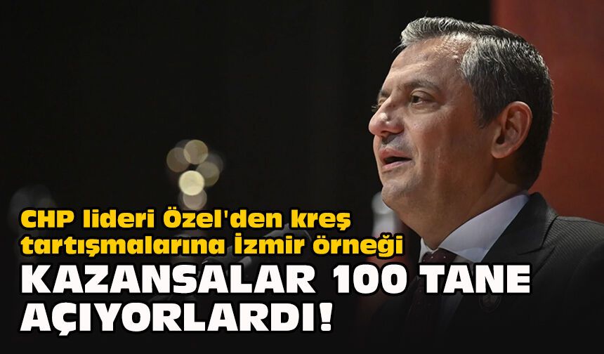 CHP lideri Özel'den kreş tartışmalarına İzmir örneği... "Kazansalar 100 tane açıyorlardı!"