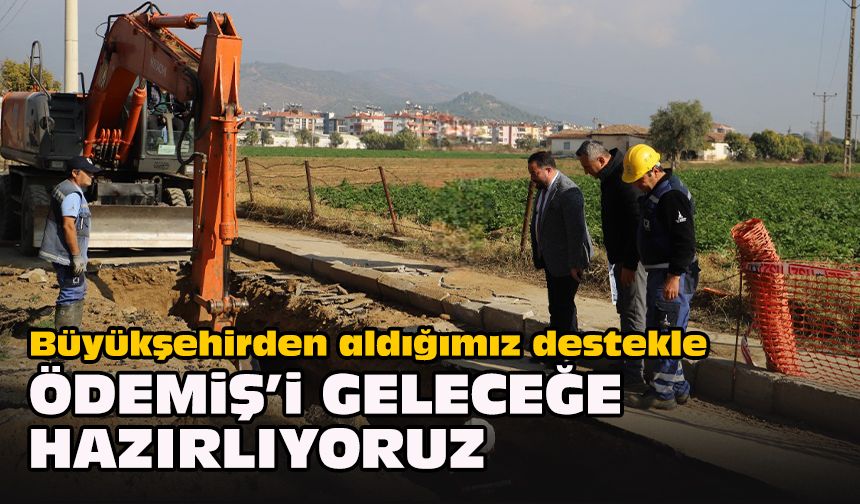 Büyükşehirden aldığımız destekle Ödemiş’i geleceğe hazırlıyoruz