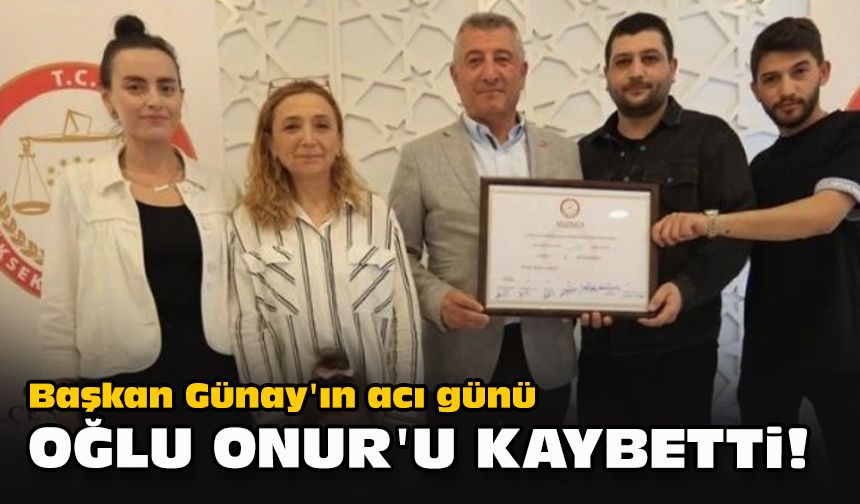 Başkan Günay'ın acı günü... Oğlu Onur'u kaybetti!