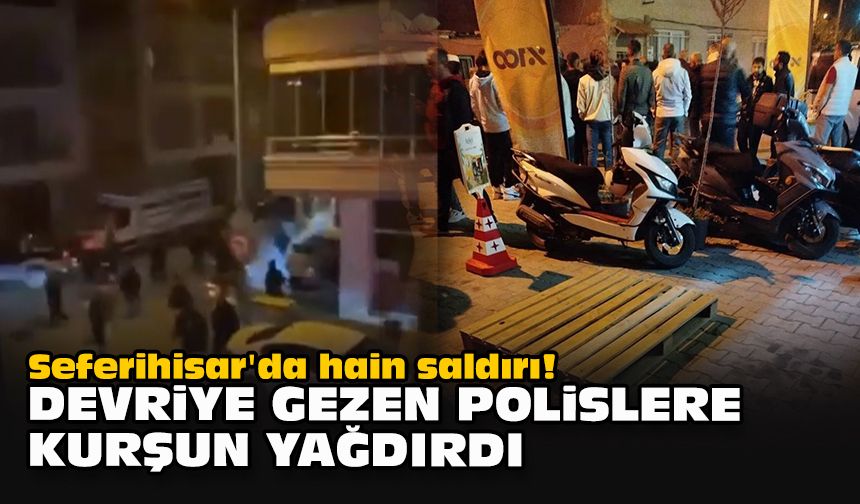 Seferihisar'da hain saldırı! Devriye gezen polislere kurşun yağdırdı